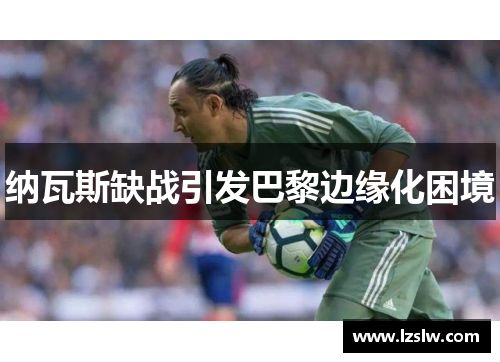 纳瓦斯缺战引发巴黎边缘化困境